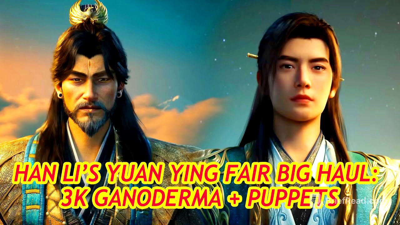 Han Li’s Key Gains at Qiantian’s Yuan Ying Fair: 3k-Year Ganoderma, Puppets & Secret Art