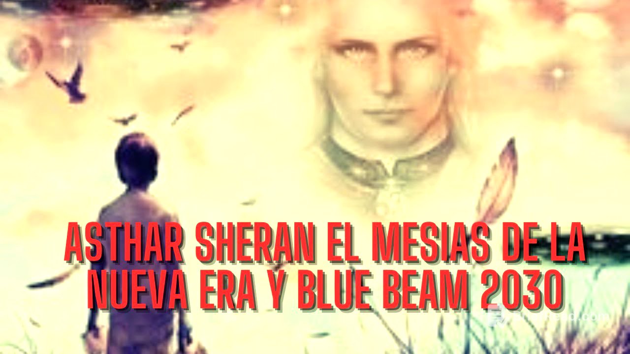 ASTHAR SHERAN EL MESIAS DE LA NUEVA ERA Y BLUE BEAM 2030
