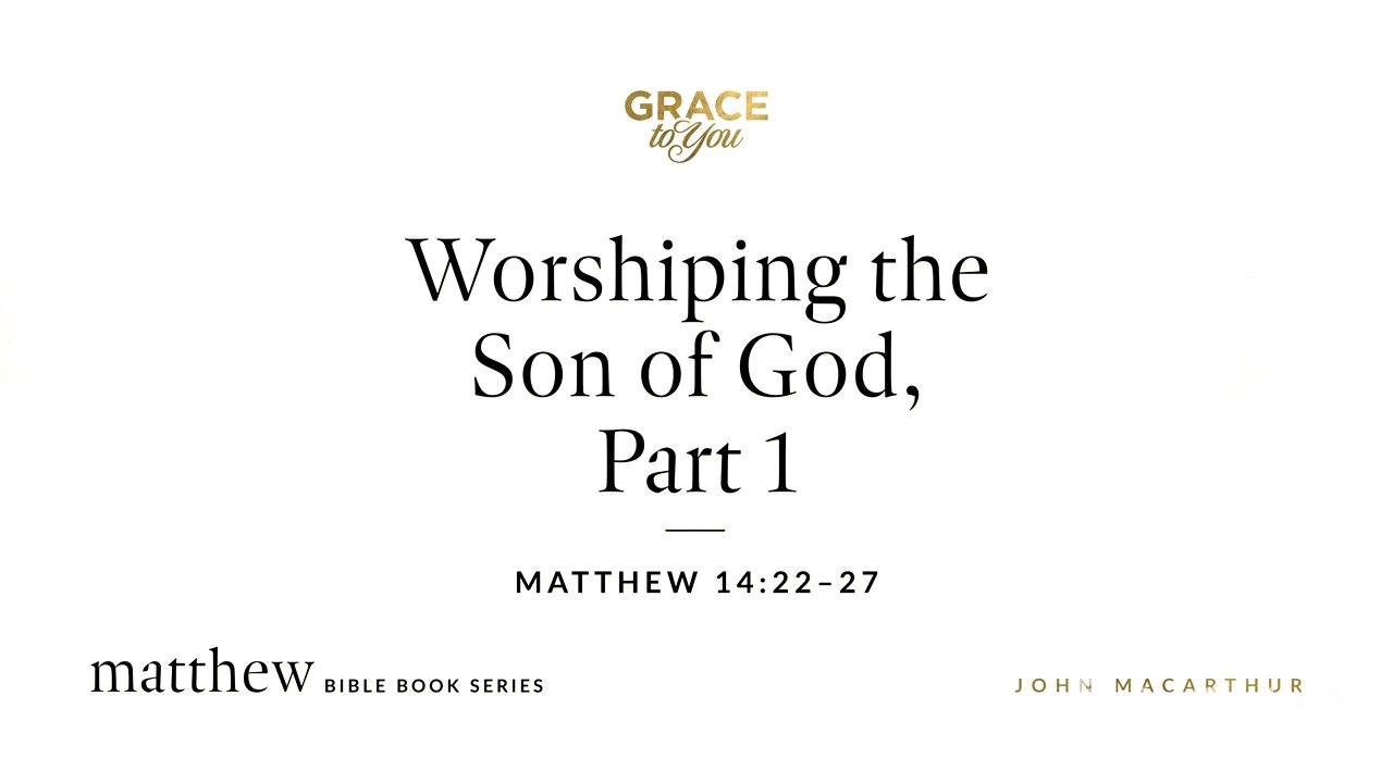 Worshiping the Son of God, Part 1 (Matthew 14:22–27) John MacArthur