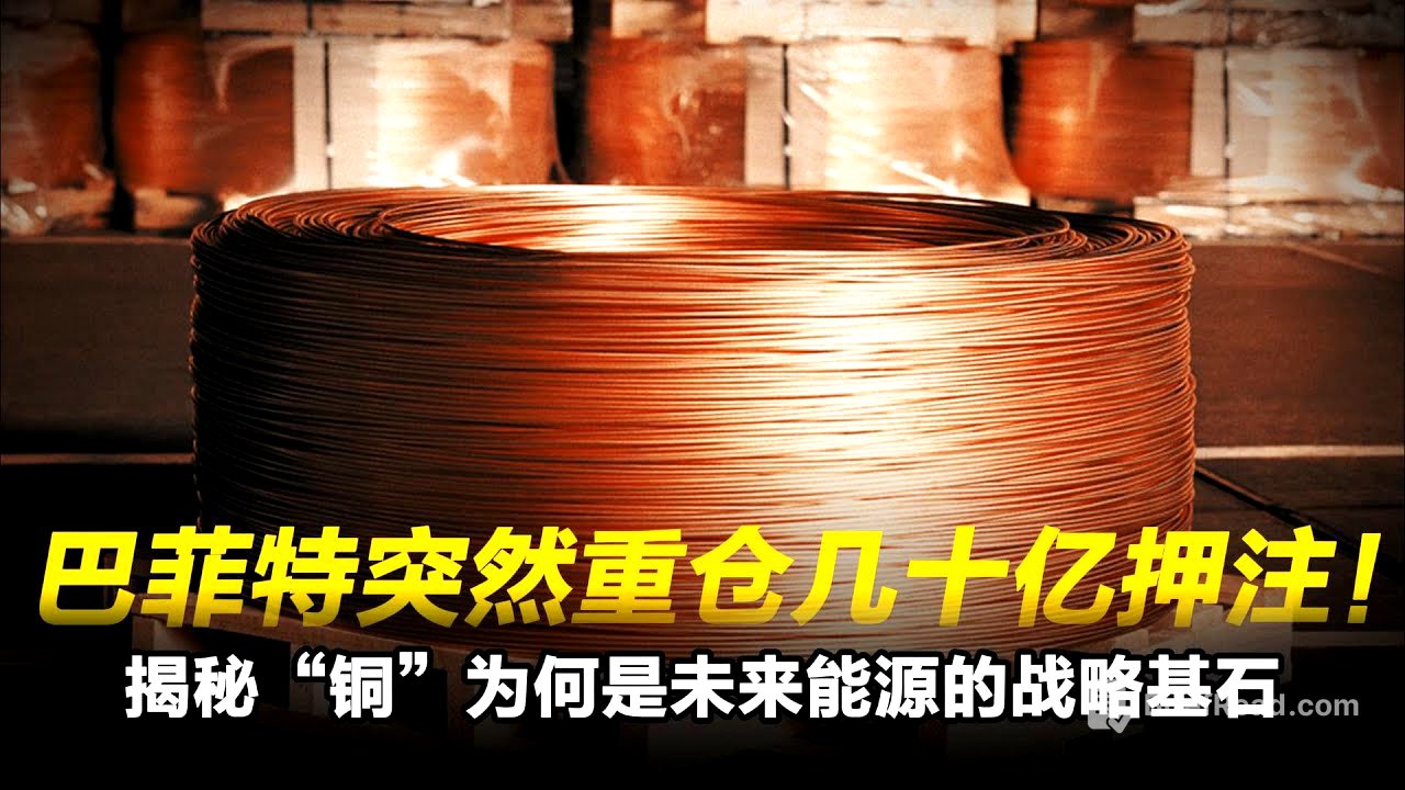 巴菲特突然重仓几十亿押注!揭秘“铜”为何是未来能源的战略基石