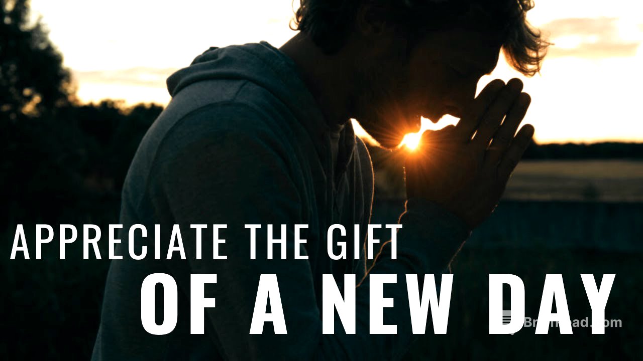 APPRECIATE THE GIFT OF A NEW DAY | Don’t Take Your Life For Granted - Morning Inspiration