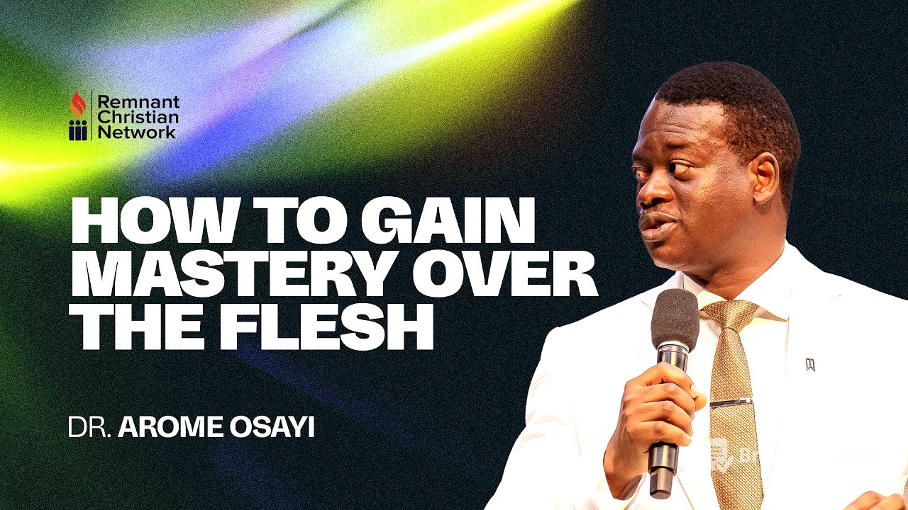 HOW TO GAIN MASTERY OVER THE FLESH - DR. AROME OSAYI