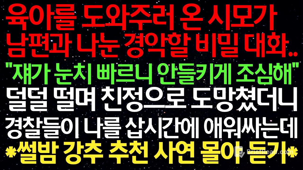 실화사연- 육아를 도와주러 온 시모가 남편과 나눈 경악할 비밀 대화.. "쟤가 눈치 빠르니 안들키게 조심해" 덜덜 떨며 친정으로 도망쳤더니 경찰들이 나를 삽시간에 애워싸는데