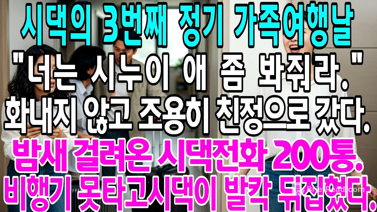 시댁의 3번째 정기 가족여행날"너는 시누이 애 좀 봐줘라."화내지 않고 조용히 친정으로 갔다. 밤새 걸려온 시댁전화 200통.시댁이 발칵 뒤집혔다.