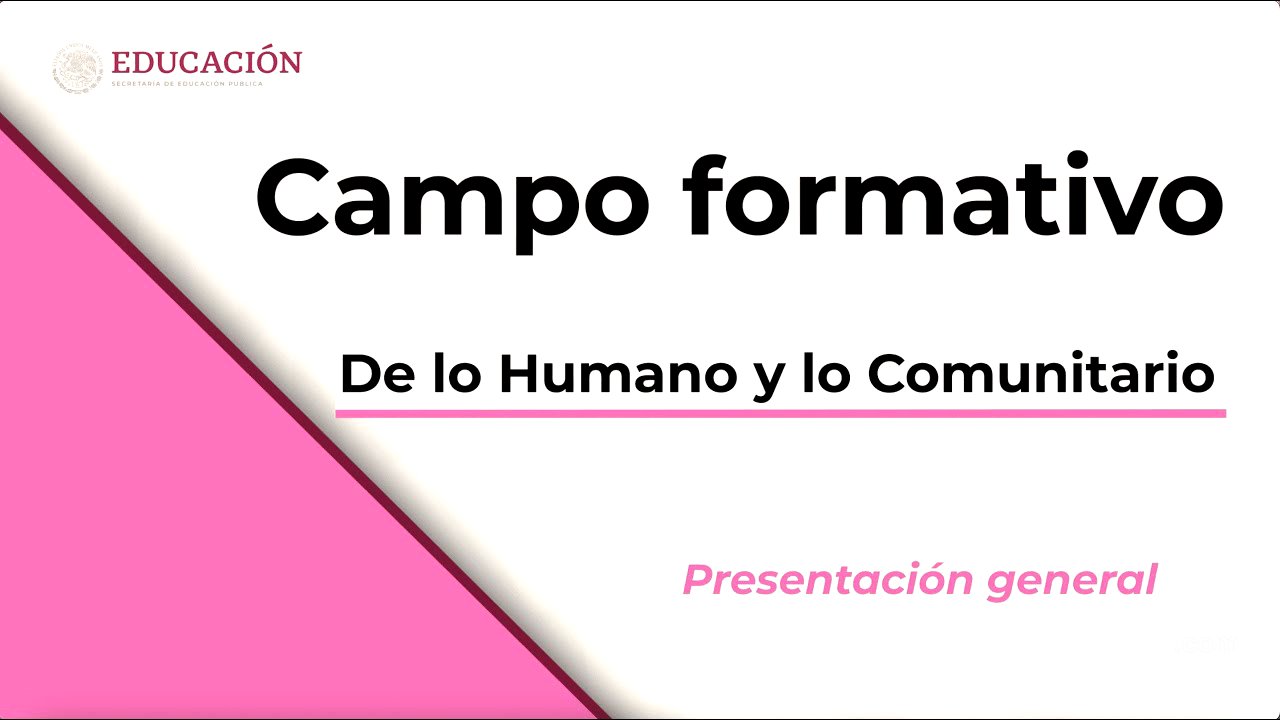 Presentación general del Campo formativo: De lo Humano y lo Comunitario