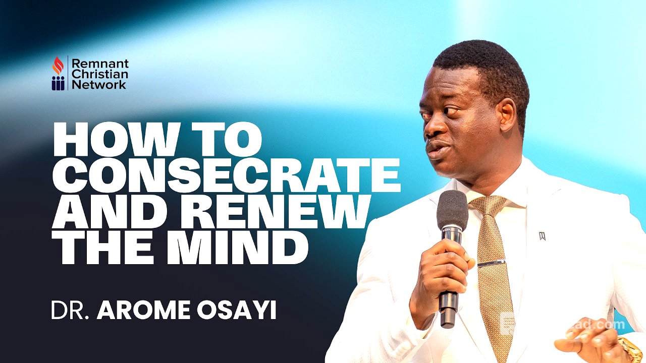 HOW TO CONSECRATE AND RENEW THE MIND - DR. AROME OSAAYI